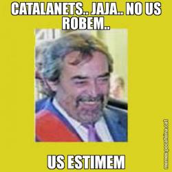 CATALANETS.. JAJA.. NO US ROBEM.. US ESTIMEM