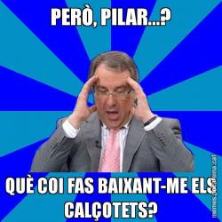 PERÒ, PILAR...? QUÈ COI FAS BAIXANT-ME ELS CALÇOTETS?