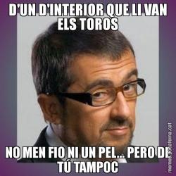 D'UN D'INTERIOR QUE LI VAN ELS TOROS NO MEN FIO NI UN PEL... PERO DE TÚ TAMPOC