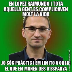 EN LÓPEZ RAIMUNDO I TOTA AQUELLA GENT ES COMPLICAVEN MOLT LA VIDA JO SÓC PRÀCTIC I EM LIMITO A OBEIR EL QUE EM MANEN DES D'ESPANYA