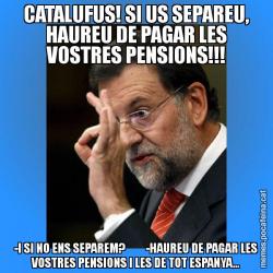 CATALUFUS! SI US SEPAREU, HAUREU DE PAGAR LES VOSTRES PENSIONS!!! -I SI NO ENS SEPAREM?         -HAUREU DE PAGAR LES VOSTRES PENSIONS I LES DE TOT ESPANYA...