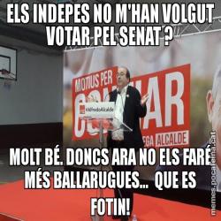 ELS INDEPES NO M'HAN VOLGUT VOTAR PEL SENAT ? MOLT BÉ. DONCS ARA NO ELS FARÉ MÉS BALLARUGUES...  QUE ES FOTIN!