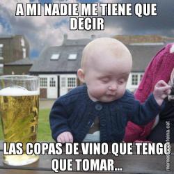 A MI NADIE ME TIENE QUE DECIR LAS COPAS DE VINO QUE TENGO QUE TOMAR...