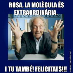 ROSA, LA MOLÈCULA ÉS EXTRAORDINÀRIA,  I TU TAMBÉ! FELICITATS!!!