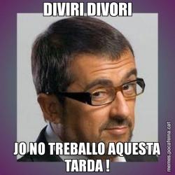 DIVIRI DIVORI JO NO TREBALLO AQUESTA TARDA !