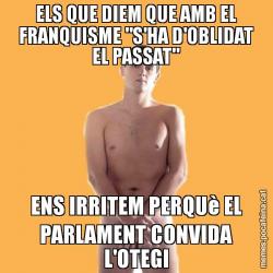 ELS QUE DIEM QUE AMB EL FRANQUISME "S'HA D'OBLIDAT EL PASSAT" ENS IRRITEM PERQUè EL PARLAMENT CONVIDA L'OTEGI