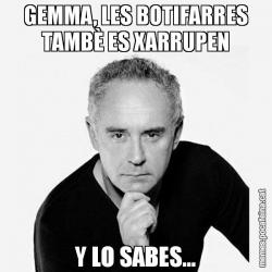 GEMMA, LES BOTIFARRES TAMBÈ ES XARRUPEN Y LO SABES...