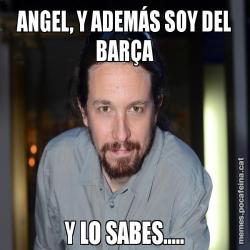 ANGEL, Y ADEMÁS SOY DEL BARÇA Y LO SABES.....