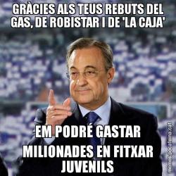 GRÀCIES ALS TEUS REBUTS DEL GAS, DE ROBISTAR I DE 'LA CAJA' EM PODRÉ GASTAR MILIONADES EN FITXAR JUVENILS