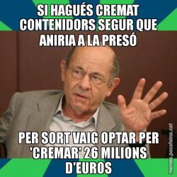 SI HAGUÉS CREMAT CONTENIDORS SEGUR QUE ANIRIA A LA PRESÓ PER SORT VAIG OPTAR PER 'CREMAR' 26 MILIONS D'EUROS