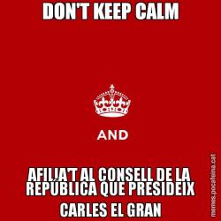 DON'T KEEP CALM AFILIA'T AL CONSELL DE LA REPÚBLICA QUE PRESIDEIX CARLES EL GRAN