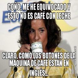 COÑO, ME HE EQUIVOCADO Y ESTO NO ES CAFÉ CON LECHE CLARO, COMO LOS BOTONES DE LA MÁQUINA DE CAFÉ ESTÁN EN INGLÉS...
