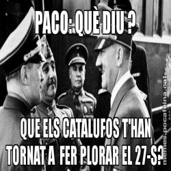 PACO: QUÈ DIU ? QUE ELS CATALUFOS T'HAN TORNAT A  FER PLORAR EL 27-S?