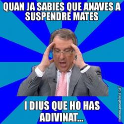 QUAN JA SABIES QUE ANAVES A SUSPENDRE MATES I DIUS QUE HO HAS ADIVINAT...