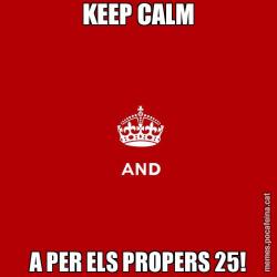 KEEP CALM A PER ELS PROPERS 25!