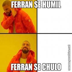 FERRAN SE HUMIL FERRAN SE CHULO