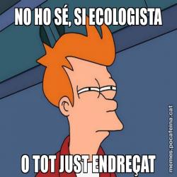 NO HO SÉ, SI ECOLOGISTA O TOT JUST ENDREÇAT
