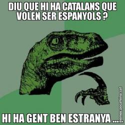 DIU QUE HI HA CATALANS QUE VOLEN SER ESPANYOLS ? HI HA GENT BEN ESTRANYA .....