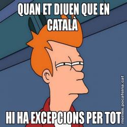 QUAN ET DIUEN QUE EN CATALÀ  HI HA EXCEPCIONS PER TOT