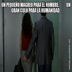 UN PEQUEÑO MAGREO PARA EL HOMBRE.          UN GRAN CULO PARA LA HUMANIDAD.
