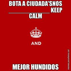 BOTA A CIUDADA'SNOS ____________ KEEP CALM MEJOR HUNDIDOS