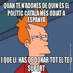 QUAN TE N’ADONES DE QUIN ÉS EL POLÍTIC CATALÀ MÉS ODIAT A ESPANYA I QUE LI  HAS DE DONAR TOT EL TEU SUPORT