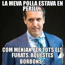 LA MEVA POLLA ESTAVA EN PERILL... COM MENJAN PER TOTS ELS FURATS, AQUESTES BORBONS...