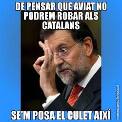 DE PENSAR QUE AVIAT NO PODREM ROBAR ALS CATALANS SE'M POSA EL CULET AIXÍ