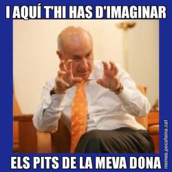 I AQUÍ T'HI HAS D'IMAGINAR ELS PITS DE LA MEVA DONA