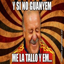 Y SI NO GUANYEM ME LA TALLO Y EM...