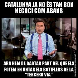 CATALUNYA JA NO ÉS TAN BON NEGOCI COM ABANS ARA HEM DE GASTAR PART DEL QUE ELS FOTEM EN UNTAR ELS BOTIFLERS DE LA "TERCERA VIA"