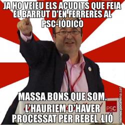 JA HO VEIEU ELS ACUDITS QUE FEIA EL BARRUT D'EN FERRERES AL PSC-IÓDICO MASSA BONS QUE SOM. L'HAURIEM D'HAVER PROCESSAT PER REBEL·LIÓ