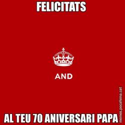 FELICITATS  AL TEU 70 ANIVERSARI PAPA
