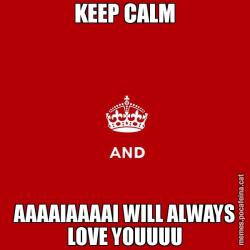 KEEP CALM AAAAIAAAAI WILL ALWAYS LOVE YOUUUU