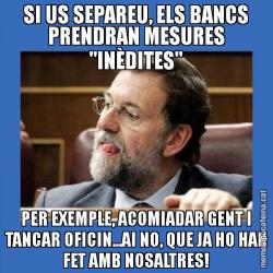 SI US SEPAREU, ELS BANCS PRENDRAN MESURES "INÈDITES" PER EXEMPLE, ACOMIADAR GENT I TANCAR OFICIN...AI NO, QUE JA HO HAN FET AMB NOSALTRES!