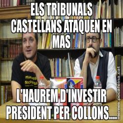 ELS TRIBUNALS CASTELLANS ATAQUEN EN MAS L'HAUREM D'INVESTIR PRESIDENT PER COLLONS....
