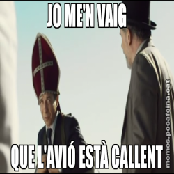JO ME'N VAIG QUE L'AVIÓ ESTÀ CALLENT
