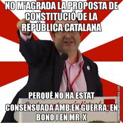 NO M'AGRADA LA PROPOSTA DE CONSTITUCIÓ DE LA REPÚBLICA CATALANA PERQUÈ NO HA ESTAT CONSENSUADA AMB EN GUERRA, EN BONO I EN MR. X