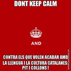 DONT KEEP CALM CONTRA ELS QUE VOLEN ACABAR AMB LA LLENGUA I LA CULTURA CATALANES: PIT I COLLONS !