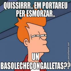 QUISSIRRR.. EM PORTAREU PER ESMORZAR.. UN BASOLECHECONGALLETAS??