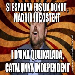 SI ESPANYA FOS UN DONUT , MADRID INEXISTENT  I D'UNA QUEIXALADA, CATALUNYA INDEPENDENT