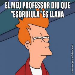 EL MEU PROFESSOR DIU QUE "ESDRÙJULA" ES LLANA