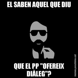 EL SABEN AQUEL QUE DIU QUE EL PP "OFEREIX DIÀLEG"?