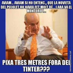 AVIAM... AVIAM SI HO ENTENC,,, QUE LA NOVIETA DEL PUJOLET HO HAVIA FET MOLT BÉ... I ARA VA EL MONTORO I... PIXA TRES METRES FORA DEL TINTER???