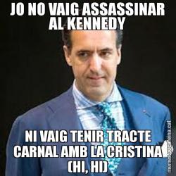 JO NO VAIG ASSASSINAR AL KENNEDY NI VAIG TENIR TRACTE CARNAL AMB LA CRISTINA (HI, HI)