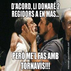 D'ACORD, LI DONARÉ 2 REGIDORS A EN MAS... PERÒ ME'L FAS AMB TORNAVÍS!!!