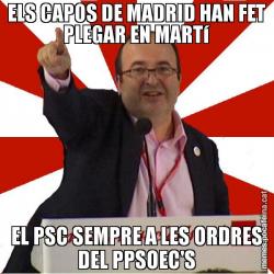 ELS CAPOS DE MADRID HAN FET PLEGAR EN MARTí EL PSC SEMPRE A LES ORDRES DEL PPSOEC'S