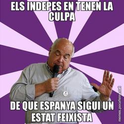 ELS INDEPES EN TENEN LA CULPA DE QUE ESPANYA SIGUI UN ESTAT FEIXISTA