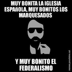 MUY BONITA LA IGLESIA ESPAñOLA, MUY BONITOS LOS MARQUESADOS  Y MUY BONITO EL FEDERALISMO