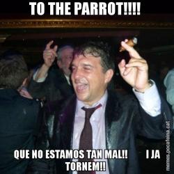 TO THE PARROT!!!!  QUE NO ESTAMOS TAN MAL!!         I JA TORNEM!!